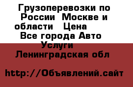 Грузоперевозки по России, Москве и области › Цена ­ 100 - Все города Авто » Услуги   . Ленинградская обл.